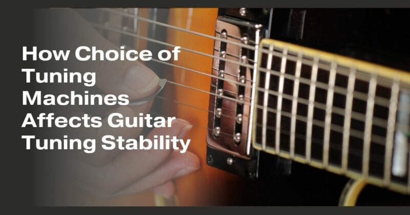 How Choice of Tuning Machines Affects Guitar Tuning Stability