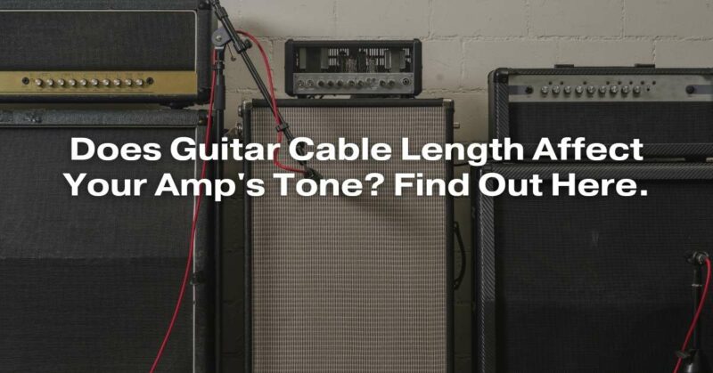 Does Guitar Cable Length Affect Your Amp's Tone? Find Out Here.