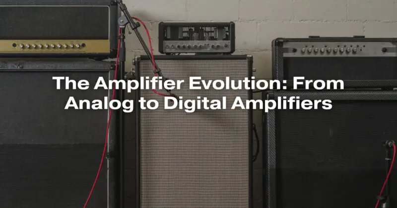 The Amplifier Evolution: From Analog to Digital Amplifiers