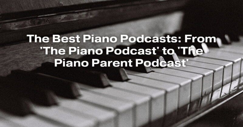 The Best Piano Podcasts: From 'The Piano Podcast' to 'The Piano Parent Podcast'
