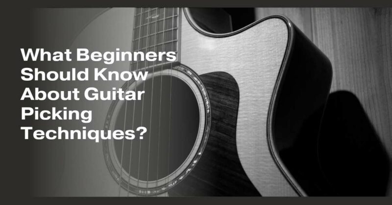 What Beginners Should Know About Guitar Picking Techniques?
