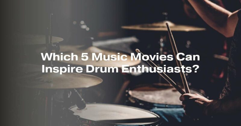 Which 5 Music Movies Can Inspire Drum Enthusiasts?