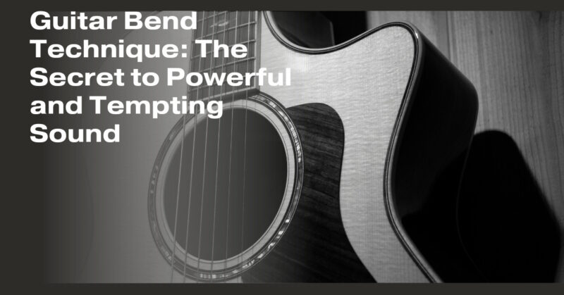 Guitar Bend Technique: The Secret to Powerful and Tempting Sound