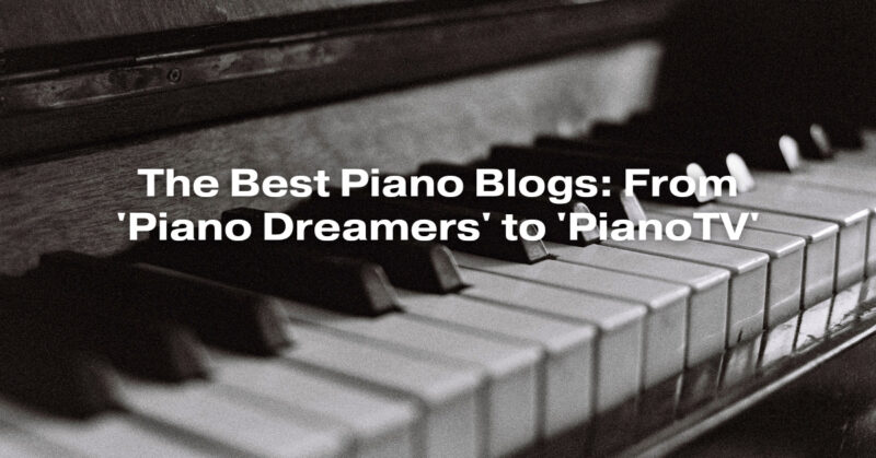 The Best Piano Blogs: From 'Piano Dreamers' to 'PianoTV'