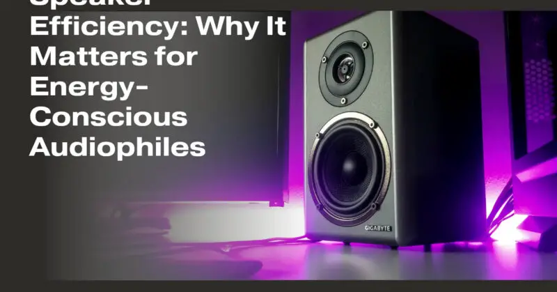 Speaker Efficiency: Why It Matters for Energy-Conscious Audiophiles