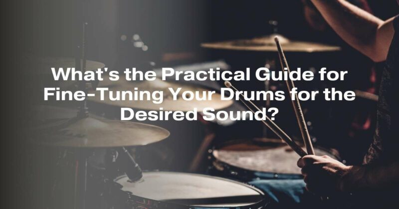 What's the Practical Guide for Fine-Tuning Your Drums for the Desired Sound?