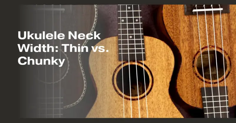 Ukulele Neck Width: Thin vs. Chunky