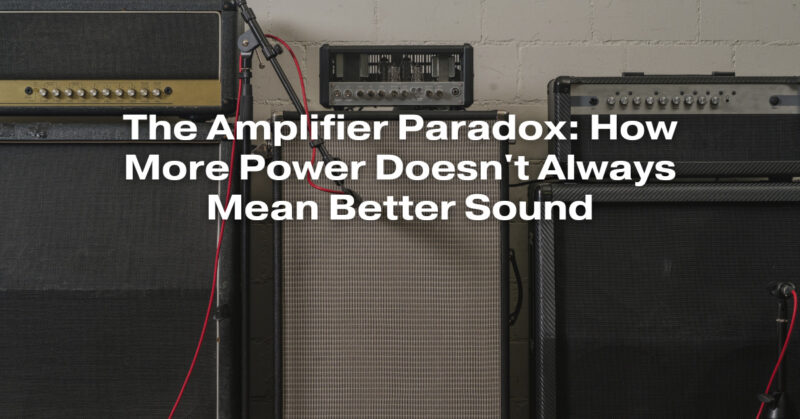 The Amplifier Paradox: How More Power Doesn't Always Mean Better Sound