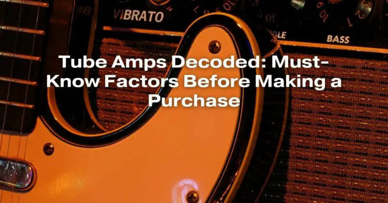 Tube Amps Decoded: Must-Know Factors Before Making a Purchase