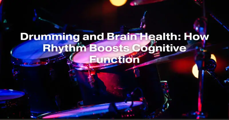 Drumming and Brain Health: How Rhythm Boosts Cognitive Function