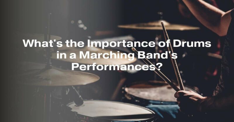 What's the Importance of Drums in a Marching Band's Performances?