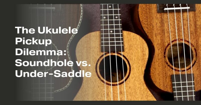 The Ukulele Pickup Dilemma: Soundhole vs. Under-Saddle