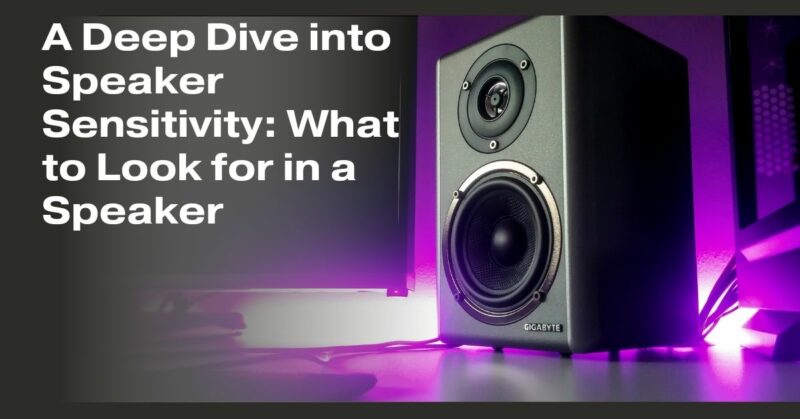 A Deep Dive into Speaker Sensitivity: What to Look for in a Speaker