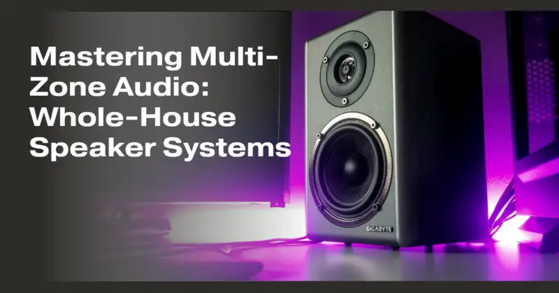 Mastering Multi-Zone Audio: Whole-House Speaker Systems