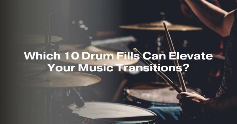 Which 10 Drum Fills Can Elevate Your Music Transitions?