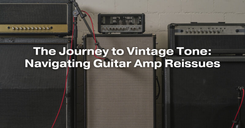 The Journey to Vintage Tone: Navigating Guitar Amp Reissues
