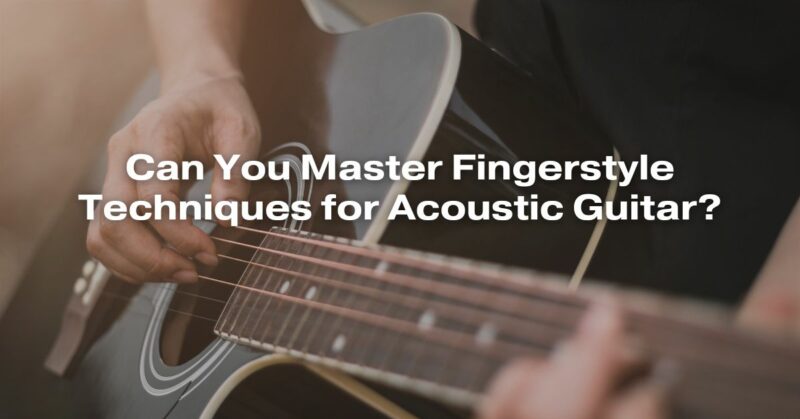 Can You Master Fingerstyle Techniques for Acoustic Guitar?