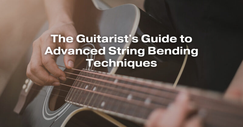 The Guitarist's Guide to Advanced String Bending Techniques