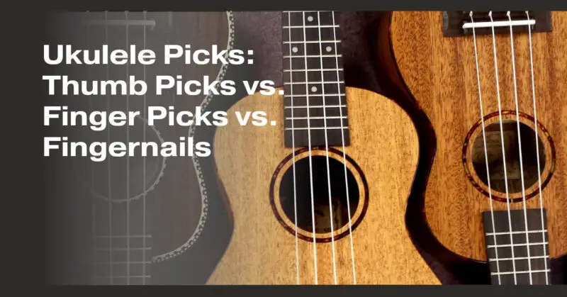Ukulele Picks: Thumb Picks vs. Finger Picks vs. Fingernails