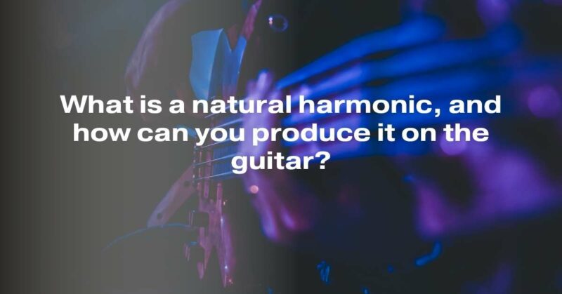 What is a natural harmonic, and how can you produce it on the guitar?