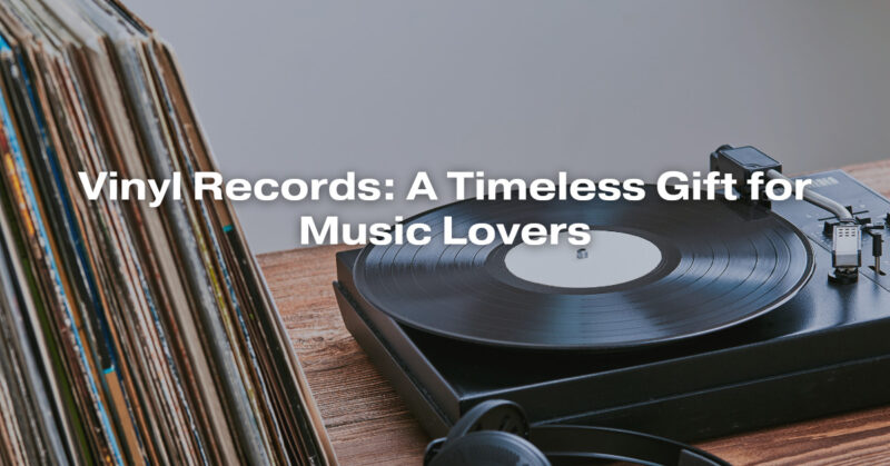 Vinyl Records: A Timeless Gift for Music Lovers