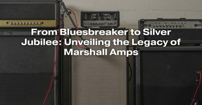 From Bluesbreaker to Silver Jubilee: Unveiling the Legacy of Marshall Amps