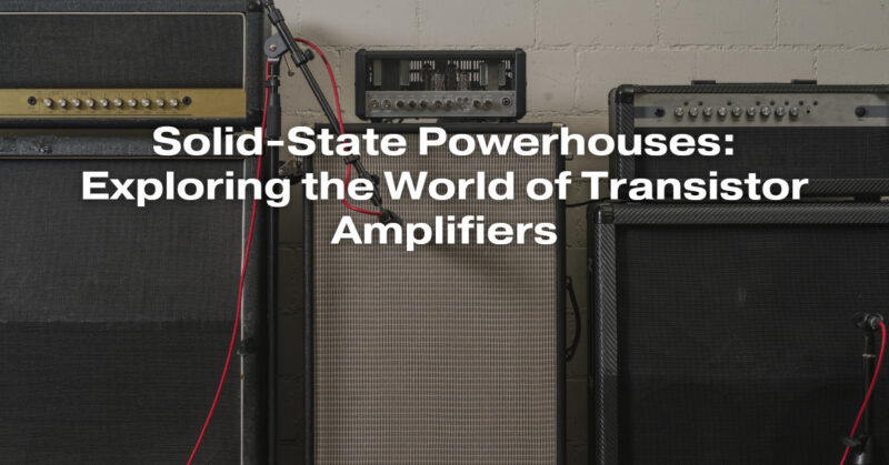 Solid-State Powerhouses: Exploring the World of Transistor Amplifiers