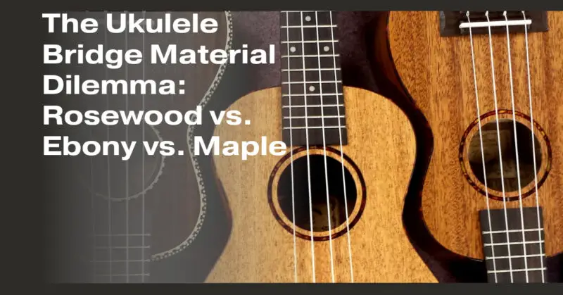 The Ukulele Bridge Material Dilemma: Rosewood vs. Ebony vs. Maple