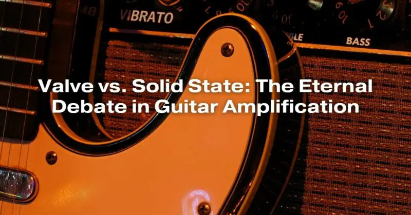 Valve vs. Solid State: The Eternal Debate in Guitar Amplification
