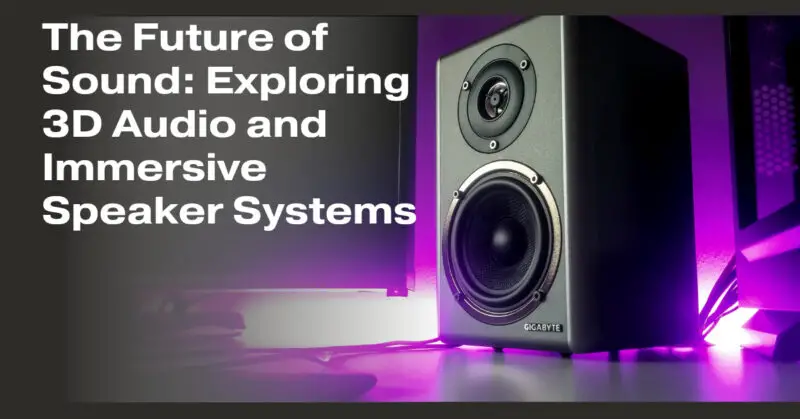 The Future of Sound: Exploring 3D Audio and Immersive Speaker Systems