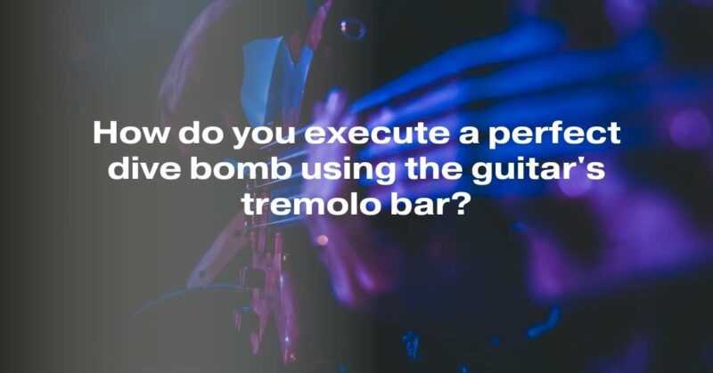 How do you execute a perfect dive bomb using the guitar's tremolo bar?