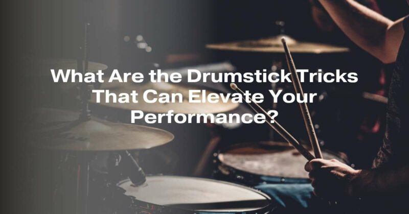 What Are the Drumstick Tricks That Can Elevate Your Performance?
