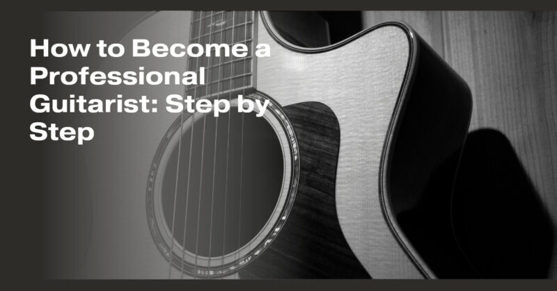 How to Become a Professional Guitarist: Step by Step