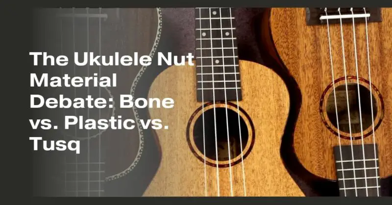 The Ukulele Nut Material Debate: Bone vs. Plastic vs. Tusq