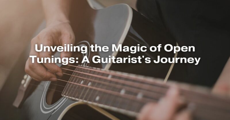 Unveiling the Magic of Open Tunings: A Guitarist's Journey