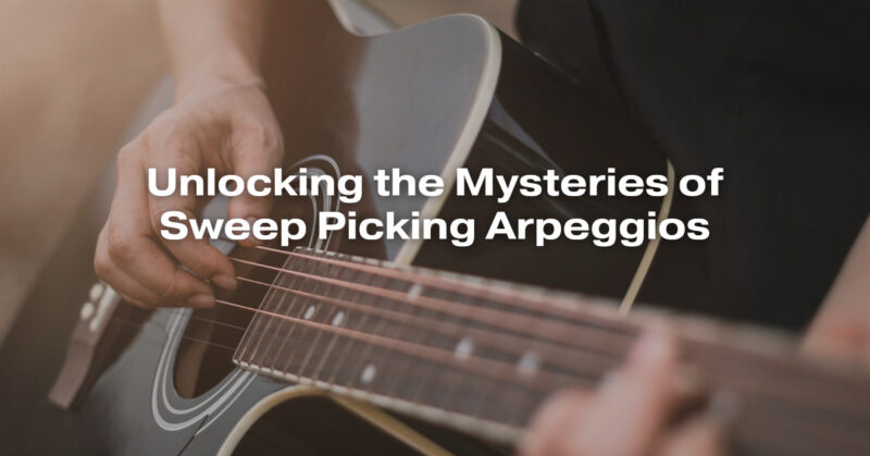 Unlocking the Mysteries of Sweep Picking Arpeggios