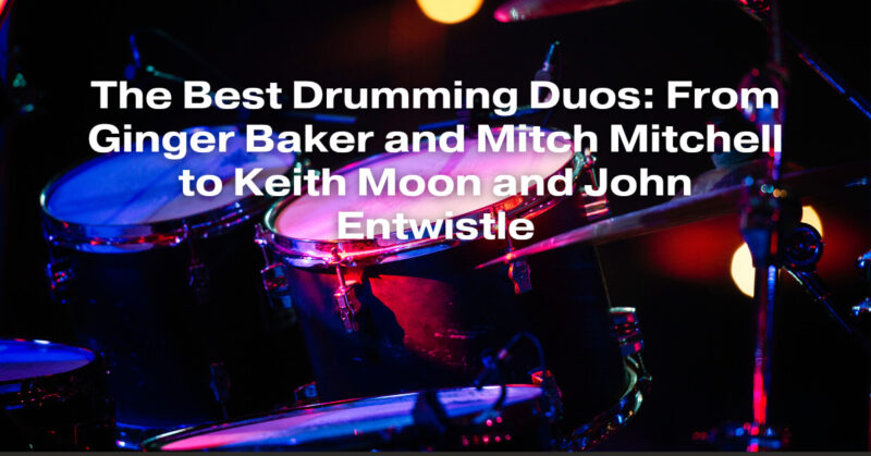The Best Drumming Duos: From Ginger Baker and Mitch Mitchell to Keith Moon and John Entwistle