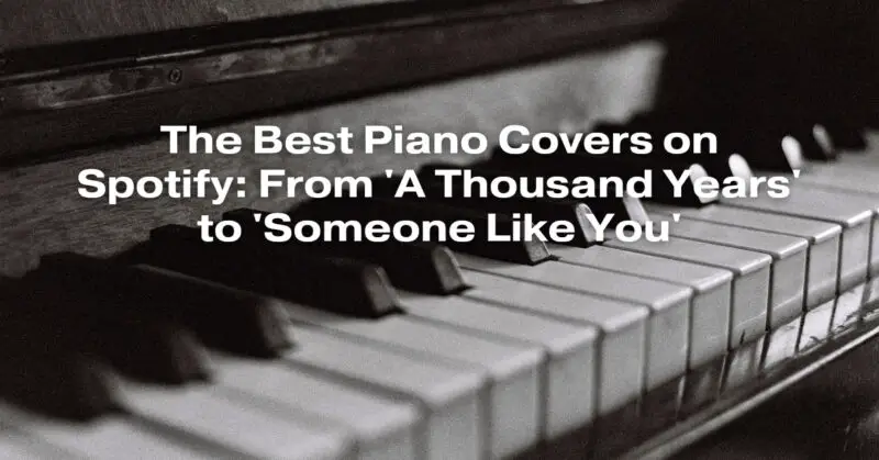 The Best Piano Covers on Spotify: From 'A Thousand Years' to 'Someone Like You'