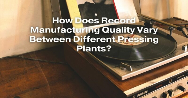 How Does Record Manufacturing Quality Vary Between Different Pressing Plants?