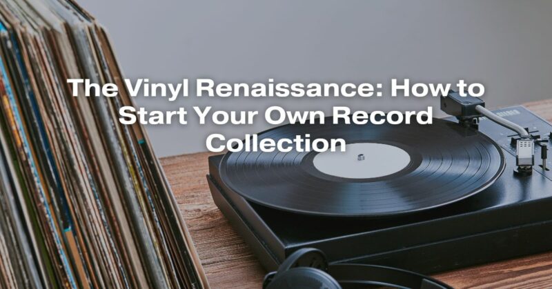 The Vinyl Renaissance: How to Start Your Own Record Collection
