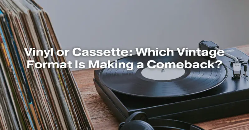 Vinyl or Cassette: Which Vintage Format Is Making a Comeback?
