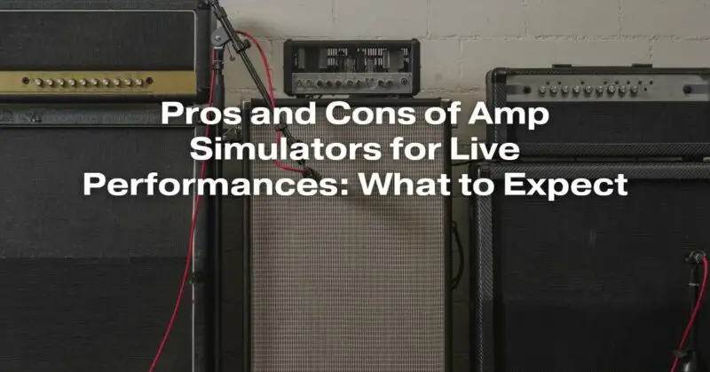 Pros and Cons of Amp Simulators for Live Performances: What to Expect