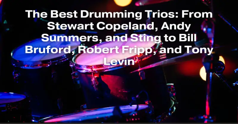 The Best Drumming Trios: From Stewart Copeland, Andy Summers, and Sting to Bill Bruford, Robert Fripp, and Tony Levin