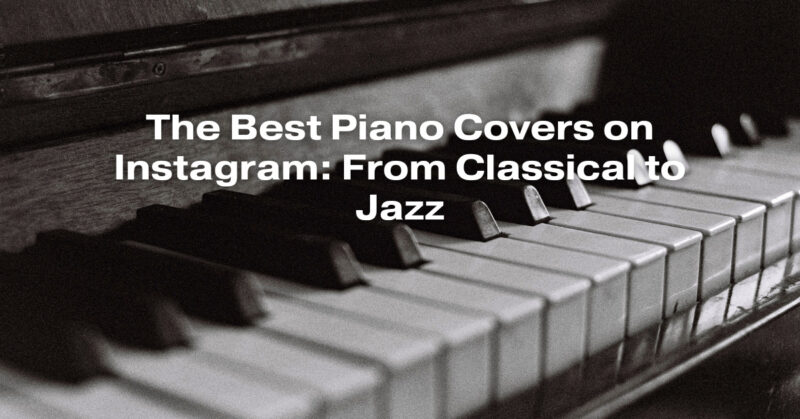 The Best Piano Covers on Instagram: From Classical to Jazz