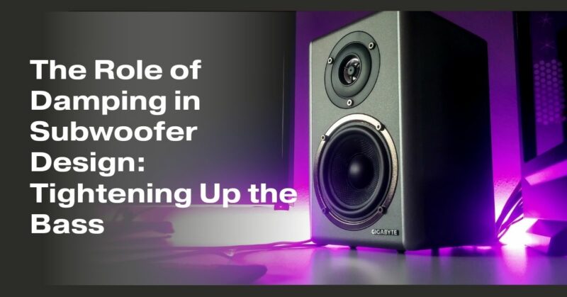 The Role of Damping in Subwoofer Design: Tightening Up the Bass