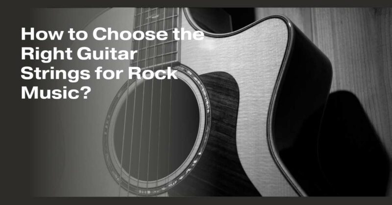 How to Choose the Right Guitar Strings for Rock Music?