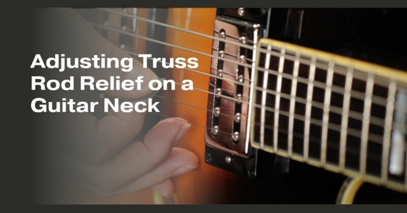 Adjusting Truss Rod Relief on a Guitar Neck