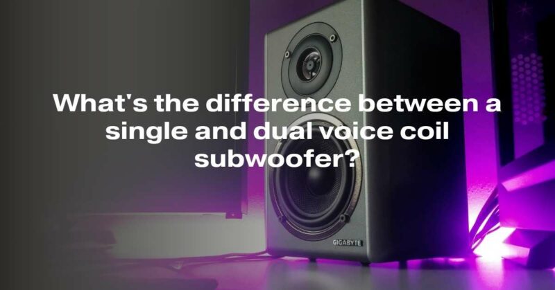 What's the difference between a single and dual voice coil subwoofer?