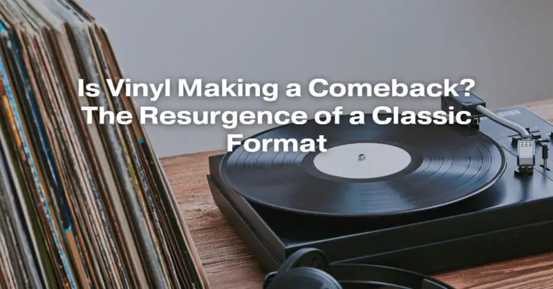 Is Vinyl Making a Comeback? The Resurgence of a Classic Format