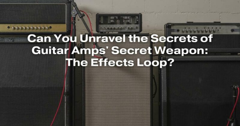 Can You Unravel the Secrets of Guitar Amps' Secret Weapon: The Effects Loop?